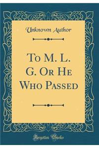 To M. L. G. Or He Who Passed (Classic Reprint)