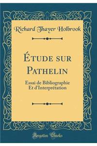 Ã?tude Sur Pathelin: Essai de Bibliographie Et d'InterprÃ©tation (Classic Reprint)