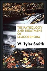 THE PATHOLOGY AND TREATMENT OF LEUCORRHO