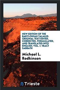 New Edition of the Babylonian Talmud. Original Text Edited, Corrected, Formulated, and Translated Into English; Vol. I