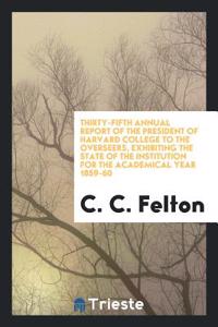 Thirty-Fifth Annual Report of the President of Harvard College to the Overseers, Exhibiting the State of the Institution for the Academical Year 1859-