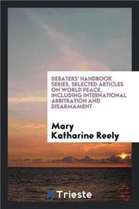 Debaters' Handbook Series. Selected Articles on World Peace, Including International Arbitration and Disarmament