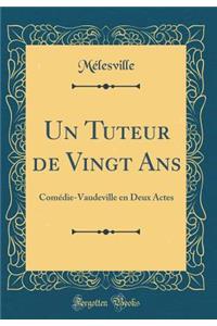 Un Tuteur de Vingt ANS: Com'die-Vaudeville En Deux Actes (Classic Reprint)