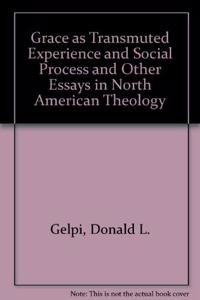 Grace as Transmuted Experience and Social Process and Other Essays in North American Theology