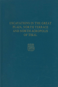 Excavations in the Great Plaza, North Terrace, and North Acropolis of Tikal