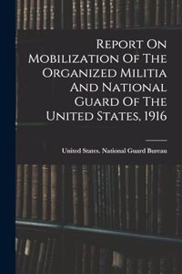 Report On Mobilization Of The Organized Militia And National Guard Of The United States, 1916