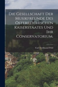 Gesellschaft der Musikfreunde des österreichischen Kaiserstaates und ihr Conservatorium.