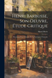 Henri Barbusse, son oeuvre, étude critique; document pour l'histoire de la littérature française