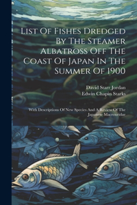 List Of Fishes Dredged By The Steamer Albatross Off The Coast Of Japan In The Summer Of 1900