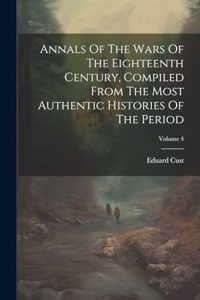 Annals Of The Wars Of The Eighteenth Century, Compiled From The Most Authentic Histories Of The Period; Volume 4