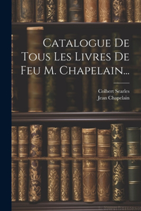 Catalogue De Tous Les Livres De Feu M. Chapelain...