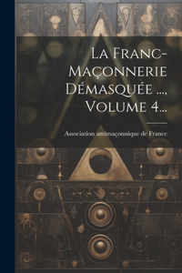 Franc-maçonnerie Démasquée ..., Volume 4...