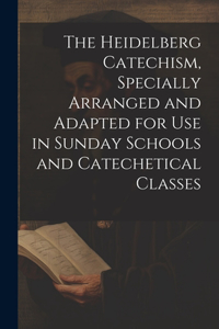 Heidelberg Catechism, Specially Arranged and Adapted for Use in Sunday Schools and Catechetical Classes