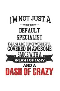 I'm Not Just A Default Specialist I'm Just A Big Cup Of Wonderful Covered In Awesome Sauce With A Splash Of Sassy And A Dash Of Crazy