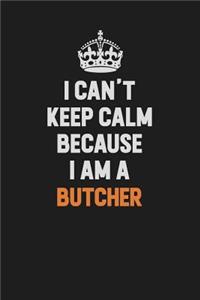 I Can't Keep Calm Because I Am A Butcher