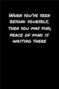 When You've Seen Beyond Yourself Then You May Find Peace Of Mind Is Waiting There
