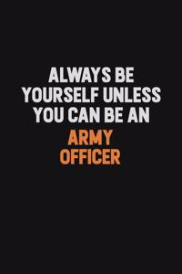 Always Be Yourself Unless You Can Be An Army officer