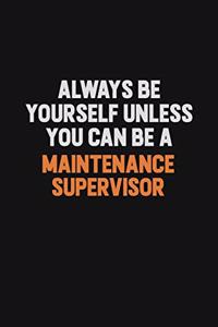 Always Be Yourself Unless You Can Be A Maintenance Supervisor
