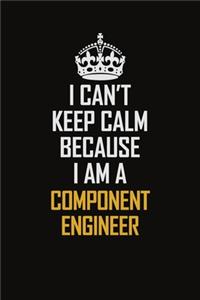 I Can't Keep Calm Because I Am A Component Engineer