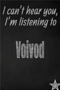 I Can't Hear You, I'm Listening to Voivod Creative Writing Lined Journal