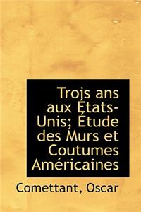 Trois ANS Aux Tats-Unis; Tude Des Murs Et Coutumes Am Ricaines