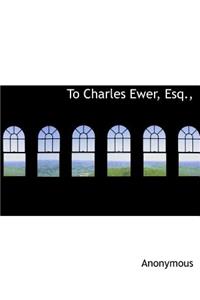 To Charles Ewer, Esq.,