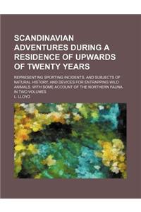 Scandinavian Adventures During a Residence of Upwards of Twenty Years; Representing Sporting Incidents, and Subjects of Natural History, and Devices for Entrapping Wild Animals. with Some Account of the Northern Fauna. in Two Volumes