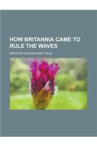 How Britannia Came to Rule the Waves