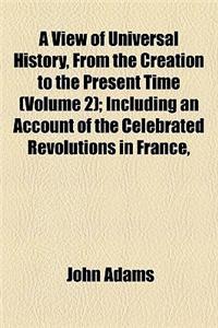 A View of Universal History, from the Creation to the Present Time (Volume 2); Including an Account of the Celebrated Revolutions in France, Poland, Sweden, Geneva &C. &C. Together with an Accurate and Impartial Narrative of the Late Military Opera
