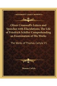 Oliver Cromwell's Letters and Speeches with Elucidations; The Life of Friedrich Schiller Comprehending an Examination of His Works: The Works of Thomas Carlyle V1