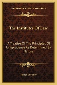 Institutes of Law: A Treatise of the Principles of Jurisprudence as Determined by Nature