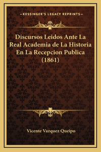 Discursos Leidos Ante La Real Academia de La Historia En La Recepcion Publica (1861)