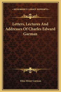 Letters, Lectures And Addresses Of Charles Edward Garman