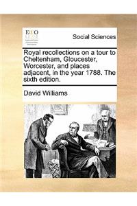Royal Recollections on a Tour to Cheltenham, Gloucester, Worcester, and Places Adjacent, in the Year 1788. the Sixth Edition.