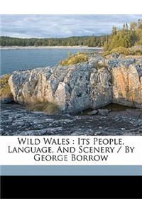 Wild Wales: Its People, Language, and Scenery / By George Borrow