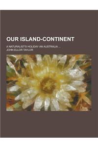 Our Island-Continent; A Naturalist's Holiday an Australia ...