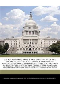 ACT to Amend Parts B and E of Title IV of the Social Security ACT to Connect and Support Relative Caregivers, Improve Outcomes for Children in Foster Care, Provide for Tribal Foster Care and Adoption Access, Improve Incentives for Adoption.