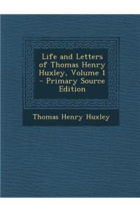 Life and Letters of Thomas Henry Huxley, Volume 1