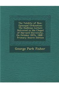 The Validity of Non-Episcopal Ordination: The Dudleian Lecture Delivered in the Chapel of Harvard University, on October 28th, 1888 - Primary Source E