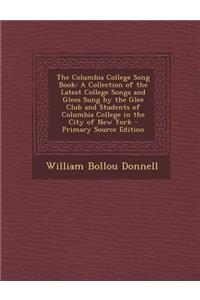 The Columbia College Song Book: A Collection of the Latest College Songs and Glees Sung by the Glee Club and Students of Columbia College in the City