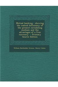 Mutual Banking: Showing the Radical Deficiency of the Present Circulating Medium and the Advantages of a Free Currency