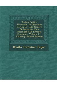 Teatro Critico Universal: O Discursos Varios En Todo Genero de Materias, Para Desengano de Errores Comunes, Volume 2