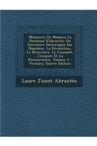 Memoires de Madame La Duchesse D'Abrantes: Ou Souvenirs Historiques Sur Napoleon, La Revolution, Le Directoire, Le Consulat, L'Empire Et La Restaurati