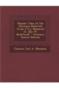 Popular Tales of the Germans [Selected from J.C.A. Musaeus] Tr. [By W. Beckford]. - Primary Source Edition