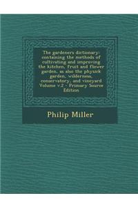 The Gardeners Dictionary: Containing the Methods of Cultivating and Improving the Kitchen, Fruit and Flower Garden, as Also the Physick Garden,