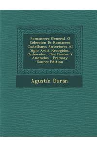 Romancero General, O Coleccion de Romances Castellanos Anteriores Al Siglo XVIII, Recogidos, Ordenados, Clasificados y Anotados