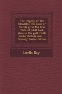 The Tragedy of the Klondike; This Book of Travels Gives the True Facts of What Took Place in the Gold-Fields Under British Rule - Primary Source Edition