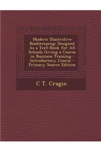 Modern Illustrative Bookkeeping: Designed as a Text-Book for All Schools Giving a Course in Business Training: Introductory Course - Primary Source Ed