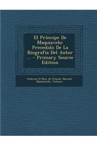 El Principe de Maquiavelo: Precedido de La Biografia del Autor ... - Primary Source Edition