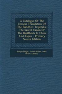 A Catalogue of the Chinese Translation of the Buddhist Tripitaka, the Sacred Canon of the Buddhists in China and Japan
